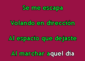 Se me escapa

Volando en direccidn

Al espacio que dejaste

Al marchar aquel dia