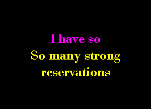 I have so

So many strong

reservations