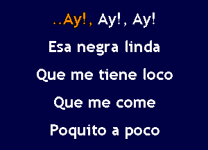 ..Ay!, Ay!, Ay!
Esa negra linda
Que me tiene loco

Que me come

Poquito a poco