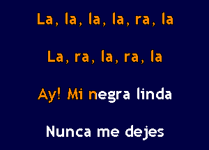 La, la, la, la, ra, la
La, ra, la, ra, la

Ay! Mi negra linda

Nunca me dejes