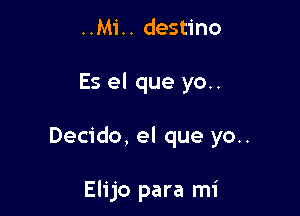 ..Mi.. destino

Es el que yo..

Decido, el que yo..

Elijo para mi