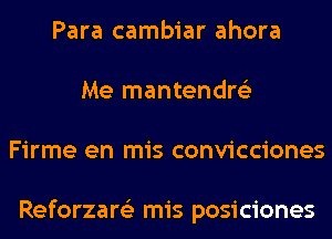 Para cambiar ahora
Me mantendre'z
Firme en mis convicciones

Reforzare'z mis posiciones