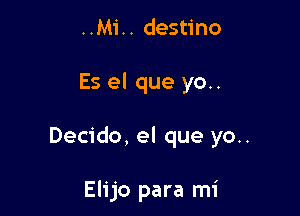 ..Mi.. destino

Es el que yo..

Decido, el que yo..

Elijo para mi