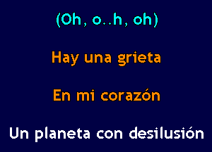 (Oh, o..h, oh)
Hay una grieta

En mi corazc'm

Un planeta con desilusidn