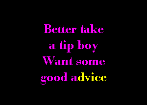 Better take
a tip boy

Want some
good advice
