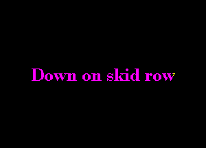Down on skid row