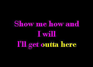 Show me how and

I Will
I'll get outta here