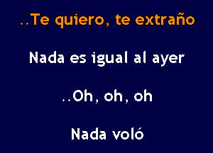 ..Te quiero, te extrario

Nada es igual al ayer

..0h, oh, oh

Nada vold