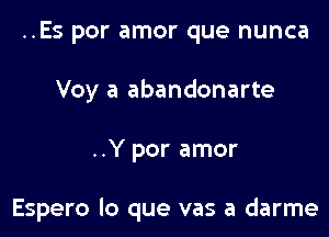 ..Es por amor que nunca
Voy a abandonarte

..Y por amor

Espero lo que vas a darme