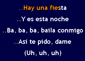 ..Hay una fiesta
..Y es esta noche

..Ba, ba, ba, baila conmigo

..Asi te pido, dame
(Uh, uh, uh)