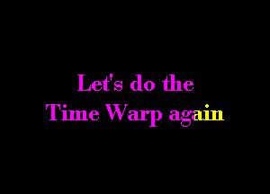 Let's do the

Time Warp again