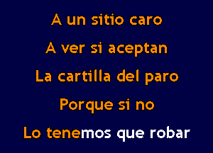 A un sitio caro

A ver si aceptan

La cartilla del paro

Porque si no

Lo tenemos que robar