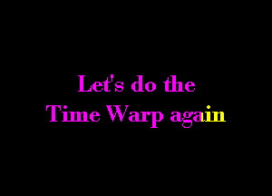Let's do the

Time Warp again
