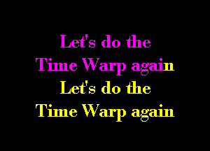 Let's do the
Time Warp again
Let's do the

Time W arp again

g
