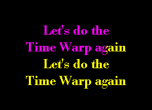 Let's do the
Time Warp again
Let's do the

Time W arp again

g