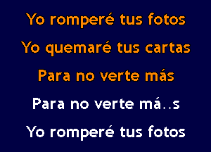 Yo rompers) tus fotos
Yo quemarttlx tus cartas

Para no verte m6s

Para no verte mas

Yo rompew tus fotos l