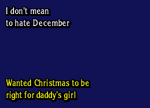 I don't mean
to hate December

Wanted Christmas to be
right for daddy's girl