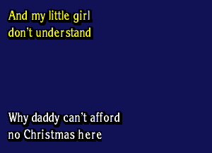 And my little girl
don't undeIstand

Why daddy can't afford
no Christmas here