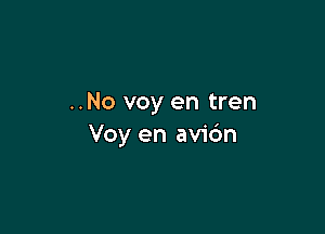 ..No voy en tren

Voy en avic'm