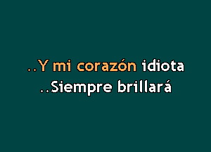 ..Y mi corazc'm idiota

..Siempre brillani