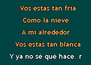 ..Vos estas tan fria
Como la nieve
A mi alrededor

..Vos estas tan blanca

Y ya no 1Q quci- hace..r