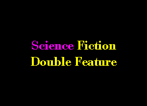 Science Fiction

Double F eature