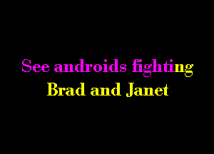 See androids fighting
Brad and Janet