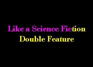 Like a Science Fiction

Double Feature