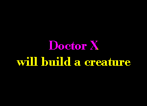 Doctor X

will build a creature