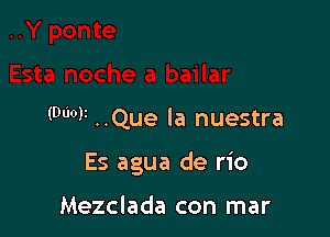 (0qu ..Que la nuestra

Es agua de rio

Mezclada con mar