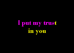 I put my trust

in you