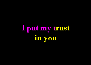 I put my trust

in you