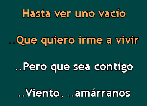 Hasta ver uno vacio
..Que quiero irme a vivir

..Pero que sea contigo

..Viento, ..amiirranos l