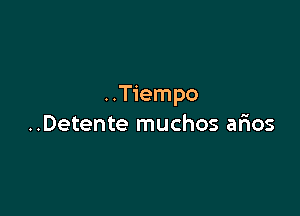 ..Tiempo

..Detente muchos arios