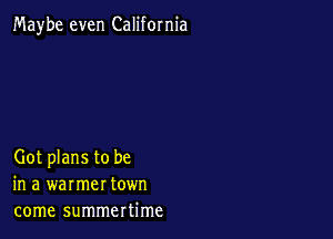 Maybe even California

Got plans to be
in a warmer town
come summertime