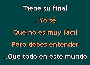 Tiene su final

..Yo se'r

Que no es muy facil

Pero debes entender

..Que todo en este mundo