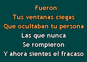 ..Fueron
Tus ventanas ciegas
Que ocultaban tu persona
Las que nunca
Se rompieron
Y ahora sientes el fracaso