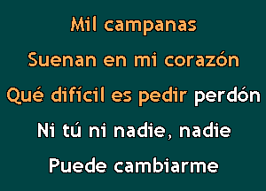 Mil campanas
Suenan en mi corazc'm
Que'z dificil es pedir perdc'm
Ni tu ni nadie, nadie

Puede cambiarme