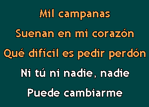 Mil campanas
Suenan en mi corazc'm
Que'z dificil es pedir perdc'm
Ni tu ni nadie, nadie

Puede cambiarme