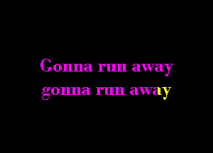 Gonna run away

g 011.118 run away