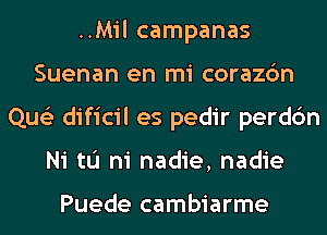 ..Mil campanas
Suenan en mi corazc'm
Que'z dificil es pedir perdc'm
Ni tu ni nadie, nadie

Puede cambiarme