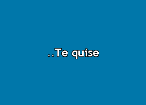 ..Te quise