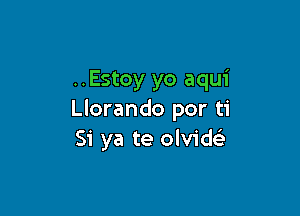 ..Estoy yo aqui

Llorando por ti
Si ya te olvidFE