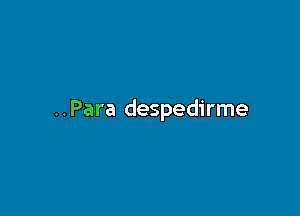 ..Para despedirme