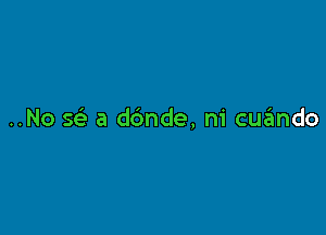 ..No Q a d6nde, ni cuzimdo