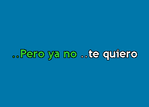 ..Pero ya no ..te quiero