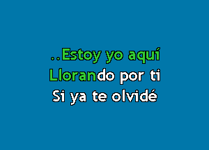 ..Estoy yo aqui

Llorando por ti
Si ya te olvidFE