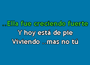 ..Ella fue creciendo fuerte

Y hoy esta de pie
Viviendo ..mas no tL'I