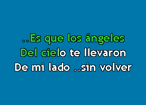 ..Es que los 6ngeles

Del cielo te llevaron
De mi lado ..sin volver