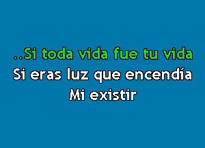 ..Si toda Vida fue tu Vida

Si eras luz que encendia
Mi existir